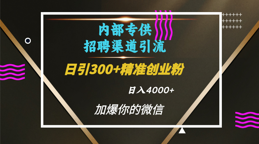 内部招聘引流技术，很实用的引流方法，流量巨大小白轻松上手日引300+精准创业粉，单日可变现4000+_云峰项目库