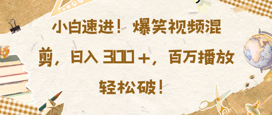 小白速进！爆笑视频混剪，日入 300 +，百万播放轻松破！_云峰项目库