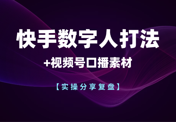 视频号口播素材+快手数字人打法【实操分享】_云峰项目库