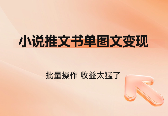 小说推文书单图文类变现玩法，批量操作，收益太猛了_云峰项目库