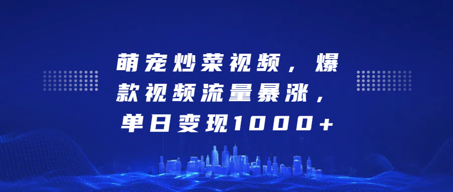 萌宠炒菜视频，爆款视频流量暴涨，单日变现1000+_云峰项目库