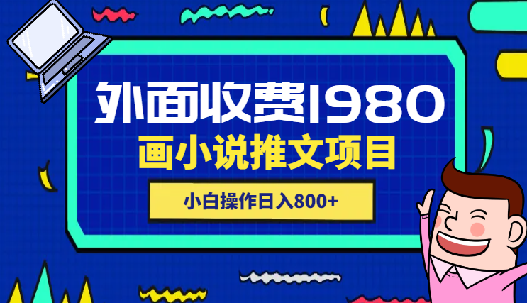 外面收费1980的漫画小说推文项目拆解，小白操作日入800+_云峰项目库