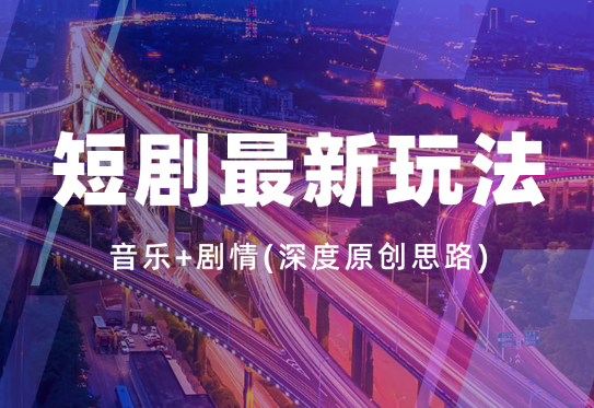2024年短剧最新玩法—音乐+剧情(深度原创思路)_云峰项目库