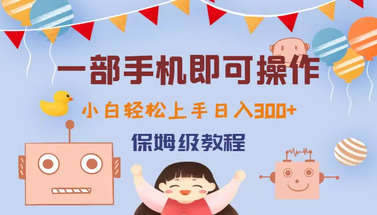 一部手机即可操作，小白轻松上手日入300+保姆级教程，五分钟一个原创视频_云峰项目库