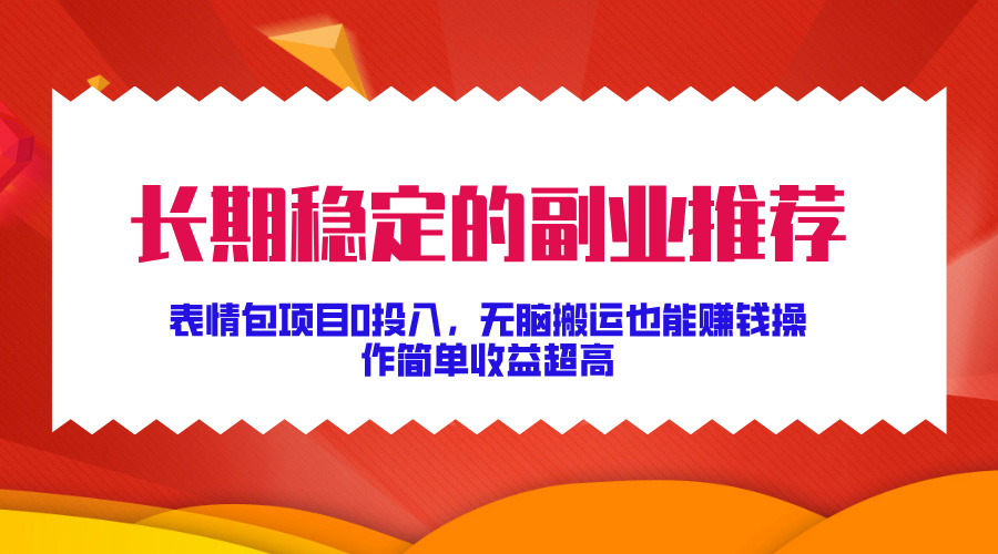 长期稳定的副业推荐！表情包项目0投入，无脑搬运也能赚钱，操作简单收益超高_云峰项目库