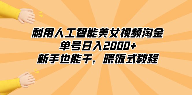 利用人工智能美女视频淘金，单号日入2000+，新手也能干，喂饭式教程_云峰项目库