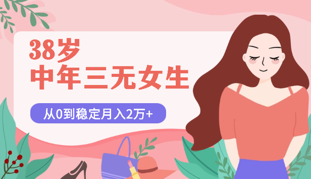38岁中年三无女生，从0到稳定月入2万+的生财之旅【图文】_云峰项目库