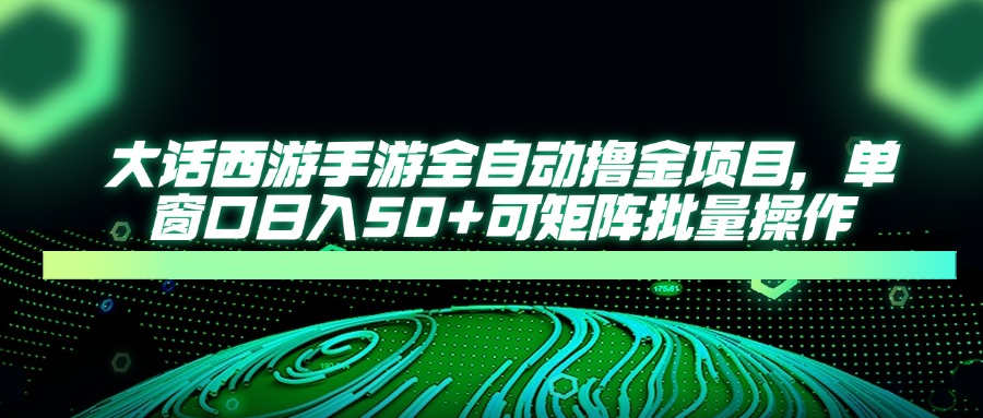 大话西游全自动撸金，单窗口日入50+可矩阵批量操作_云峰项目库
