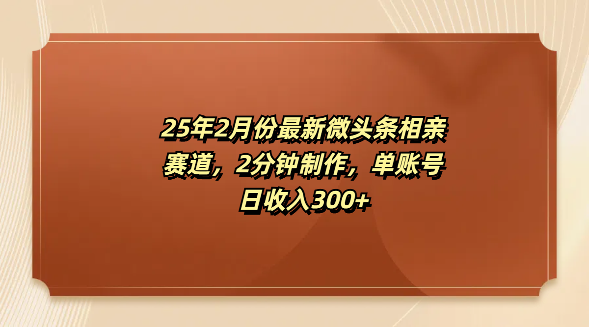 最新微头条相亲赛道，2分钟制作，单账号日收入300+_云峰项目库