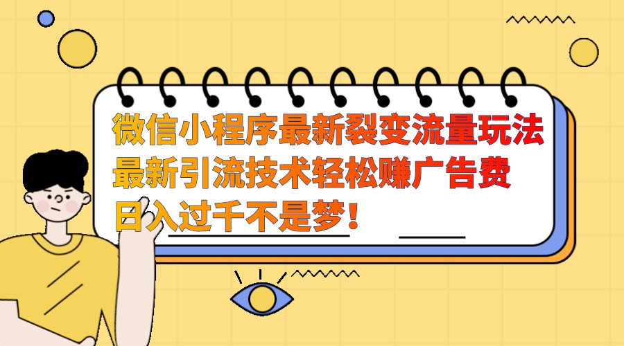 微信小程序最新裂变流量玩法，最新引流技术收益高轻松赚广告费，日入过千_云峰项目库