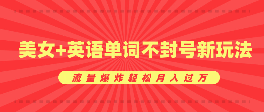 美女+英语单词不封号新玩法，流量爆炸轻松月入过万_云峰项目库