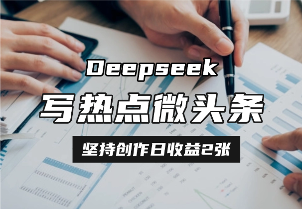 用DeepSeek写热点微头条，10分钟1条，坚持创作日收益2张_云峰项目库