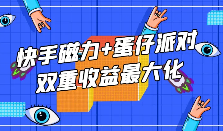 适合过年在家做的项目，快手磁力+蛋仔派对，双重收益最大化_云峰项目库