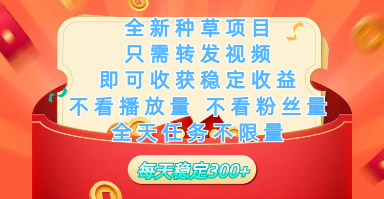 全新种草项目，只需每日转发视频，即可收获稳定收益，不看播放量、不看粉丝量、不看真实实名、全天随时做任务，一个任务2分钟完成，每天稳定300+_云峰项目库