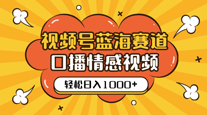 视频号蓝海赛道，口播情感视频，无需露脸，制作简单，轻松实现日入1000+_云峰项目库