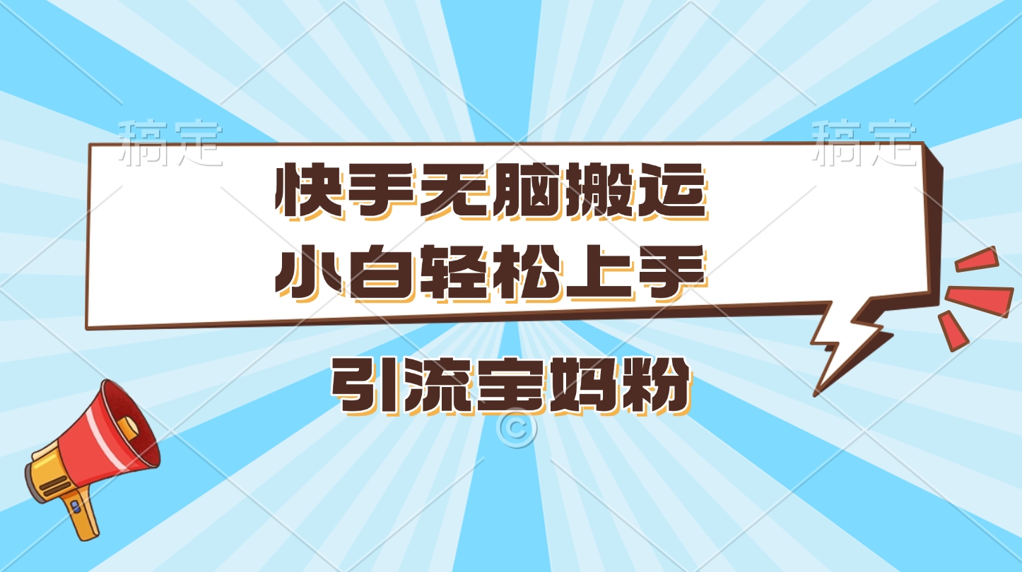快手无脑搬运，小白轻松上手，引流宝妈粉_云峰项目库