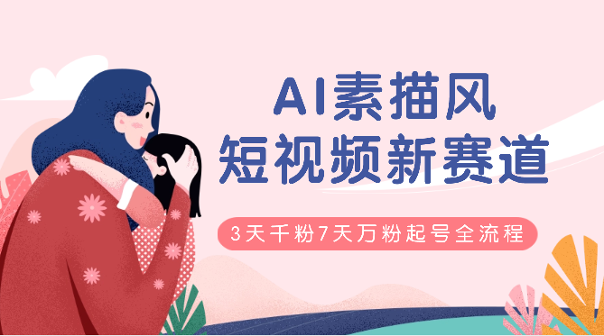AI素描风育儿赛道， 短视频新赛道，3天千粉7天万粉的起号全流程_云峰项目库