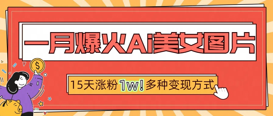 一月爆火ai美女图片，短视频热门玩法，15天涨粉1W多变现方式，深度解析!_云峰项目库