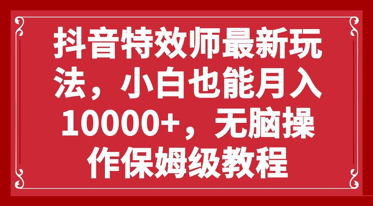 抖音特效师最新玩法，小白也能月入10000+，无脑操作保姆级教程_云峰项目库