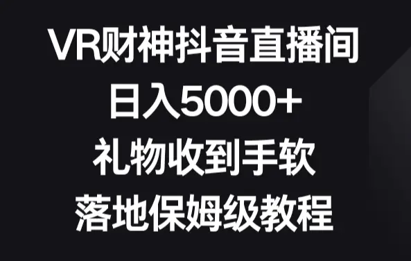 VR财神抖音直播间，日入5000+，礼物收到手软，落地保姆级教程_云峰项目库