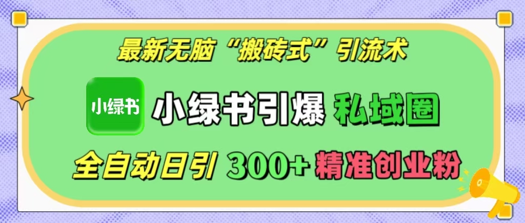 最新无脑“搬砖式”引流术，小绿书引爆私域圈，全自动日引300+精准创业粉！_云峰项目库