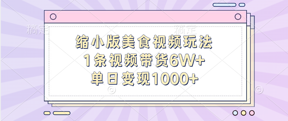 缩小版美食视频玩法，1条视频带货6W+，单日变现1000+_云峰项目库