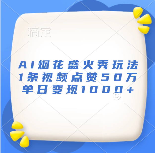 最新Ai烟花盛火秀玩法，1条视频点赞50万，单日变现1000+_云峰项目库