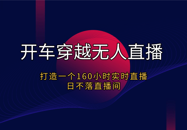 开车穿越整蛊无人直播，打造一个160小时实时直播日不落直播间_云峰项目库