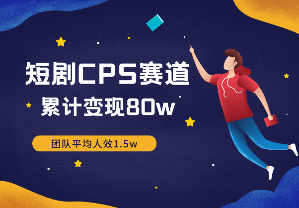 入局短剧CPS赛道3个月，团队平均人效1.5w，累计变现80w【图文】_云峰项目库