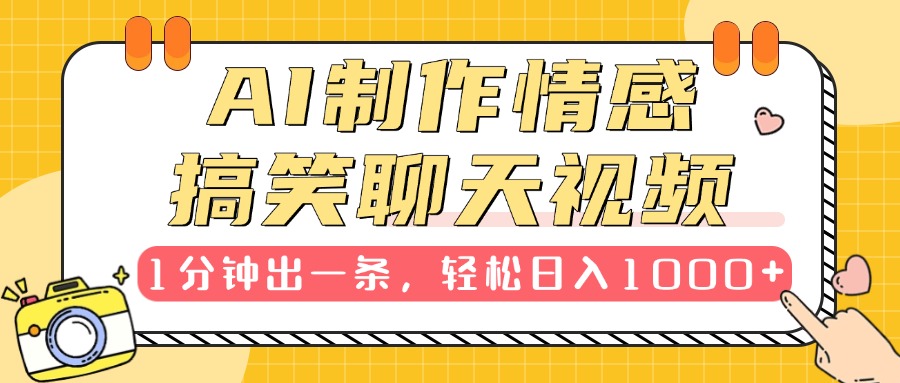 AI制作情感搞笑聊天视频，1分钟出一条，轻松日入1000+，新手也能轻松上手_云峰项目库