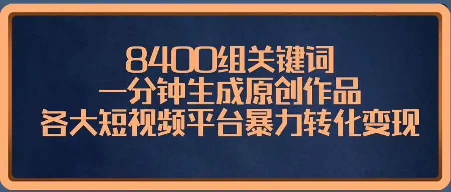 8400组关键词，一分钟生成原创作品，各大短视频平台暴力转化变现_云峰项目库