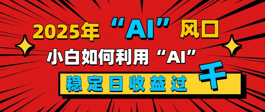 2025“ AI ”风口，新手小白如何利用ai，每日收益稳定过千_云峰项目库