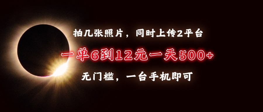 拍几张照片，同时上传2平台，一单6到12元，一天轻松500+，无门槛，一台手机即可_云峰项目库