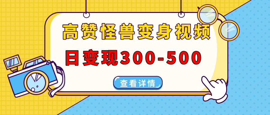 高赞怪兽变身视频制作，日变现300-500，多平台发布（抖音、视频号、小红书_云峰项目库
