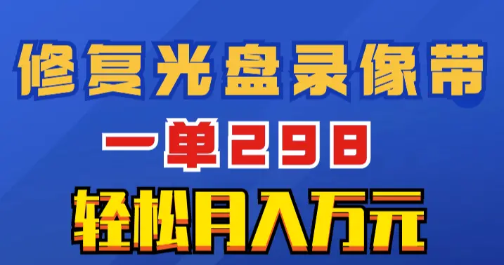 超冷门项目：修复光盘录像带，一单298，轻松月入万元_云峰项目库
