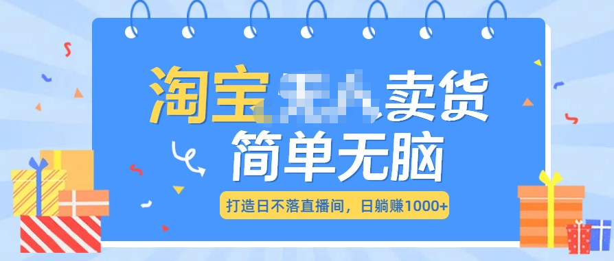 最新淘宝无人卖货7.0，简单无脑，小白易操作，日躺赚1000+_云峰项目库