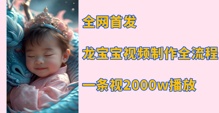 全网首发，龙宝宝视频制作教程，一条视频2000w播放_云峰项目库