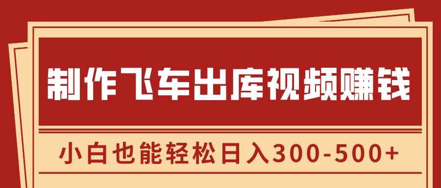制作飞车出库视频赚钱，玩信息差一单赚50-80，小白也能轻松日入300-500+_云峰项目库