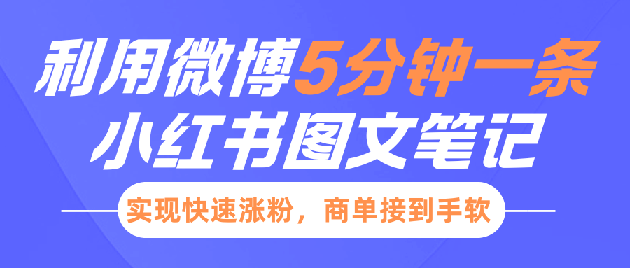 小红书利用微博5分钟一条图文笔记，实现快速涨粉，商单接到手软_云峰项目库