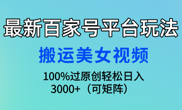 最新百家号平台玩法，搬运美女视频100%过原创大揭秘，轻松日入3000+_云峰项目库