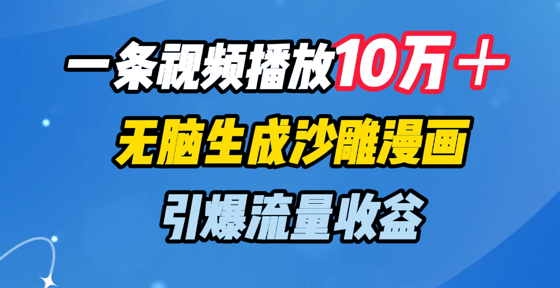 一条视频播放10万＋，无脑生成沙雕漫画，引爆流量收益_云峰项目库