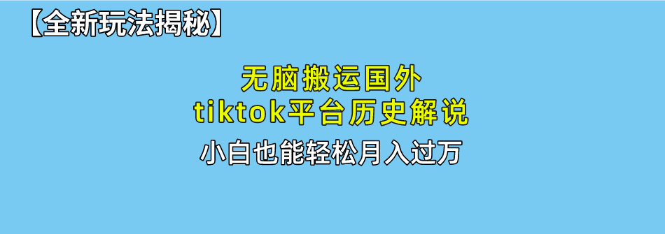 【全新玩法揭秘】无脑搬运国外tiktok历史解说，月入过万绝不是梦_云峰项目库