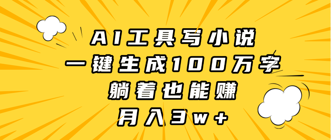 AI工具写小说，一键生成100万字，躺着也能赚，月入3w+_云峰项目库