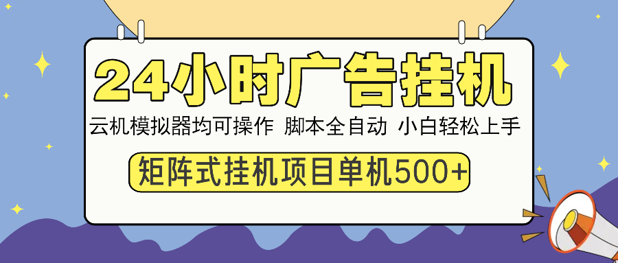24小时广告全自动挂机，云机模拟器均可操作，矩阵挂机项目，上手难度低，单日收益500+_云峰项目库