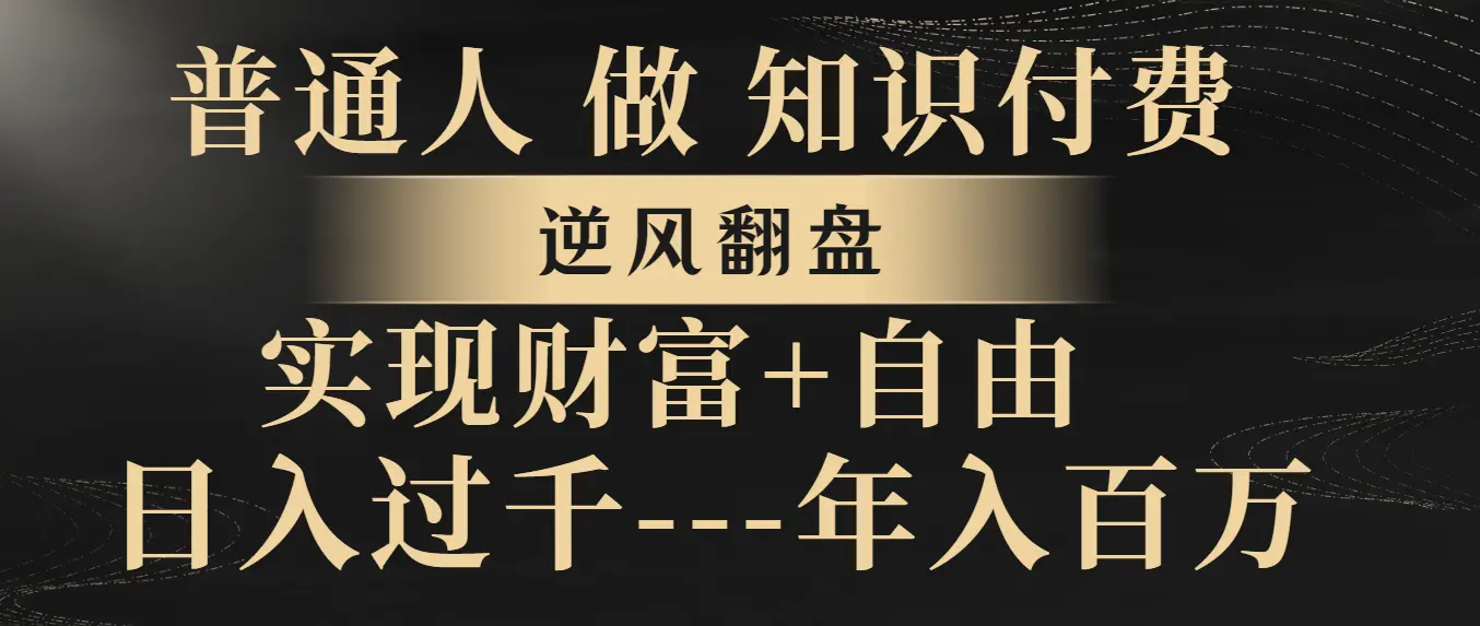 普通人做知识付费，逆风翻盘，实现财富自由，日入过千，年入百万_云峰项目库