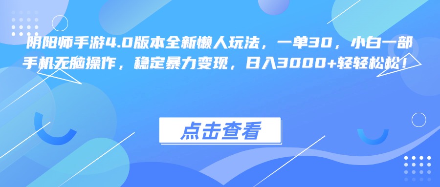 阴阳师手游4.0版本全新懒人玩法，一单30，小白一部手机无脑操作，稳定暴力变现，日入3000+轻轻松松！_云峰项目库