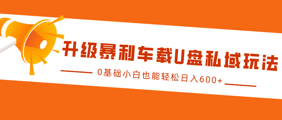 升级暴利车载U盘私域玩法，0基础小白也能轻松日入600+_云峰项目库