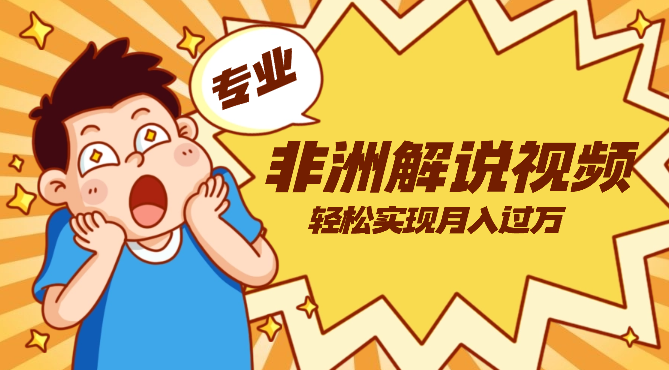 靠专业手法二创非洲解说视频玩法，轻松实现月入过万，超详细教程_云峰项目库