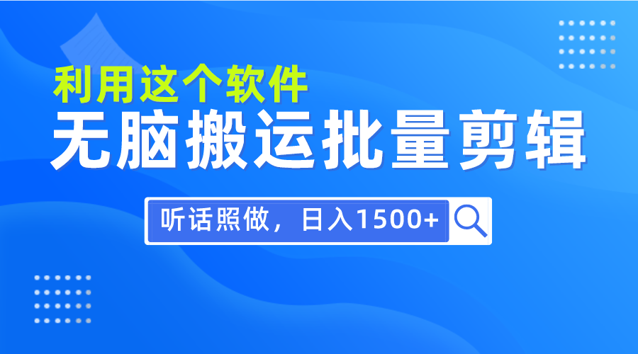 每天30分钟，0基础用软件无脑搬运批量剪辑，只需听话照做日入1500+_云峰项目库