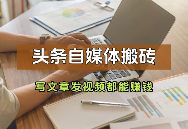 头条自媒体搬砖，0门槛，写文章、发视频都能赚钱_云峰项目库